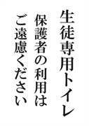 案内用「生徒専用トイレ　保護者の利用はご遠慮ください」